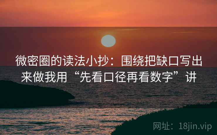 微密圈的读法小抄：围绕把缺口写出来做我用“先看口径再看数字”讲