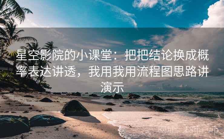 星空影院的小课堂：把把结论换成概率表达讲透，我用我用流程图思路讲演示