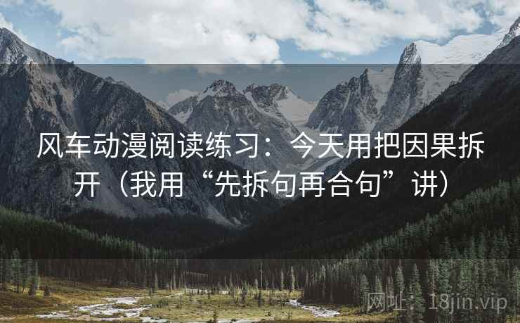 风车动漫阅读练习：今天用把因果拆开（我用“先拆句再合句”讲）
