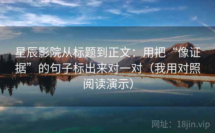 星辰影院从标题到正文：用把“像证据”的句子标出来对一对（我用对照阅读演示）