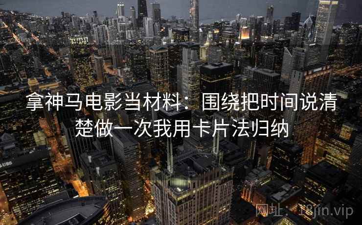 拿神马电影当材料：围绕把时间说清楚做一次我用卡片法归纳