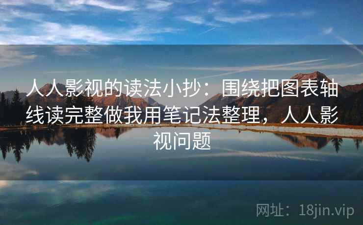 人人影视的读法小抄：围绕把图表轴线读完整做我用笔记法整理，人人影视问题