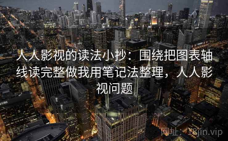 人人影视的读法小抄：围绕把图表轴线读完整做我用笔记法整理，人人影视问题