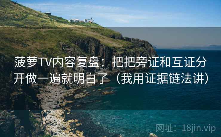 菠萝TV内容复盘：把把旁证和互证分开做一遍就明白了（我用证据链法讲）