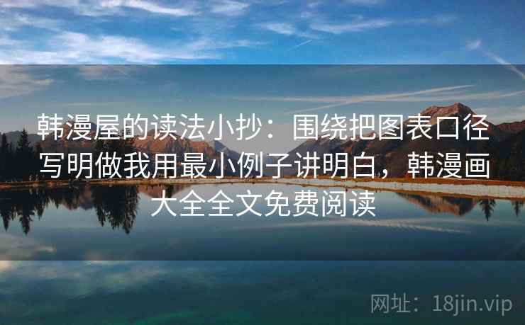 韩漫屋的读法小抄：围绕把图表口径写明做我用最小例子讲明白，韩漫画大全全文免费阅读