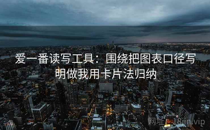 爱一番读写工具：围绕把图表口径写明做我用卡片法归纳