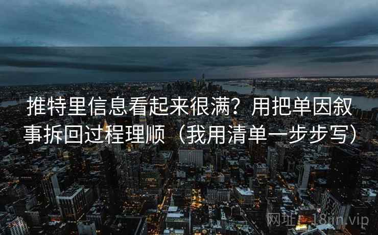 推特里信息看起来很满？用把单因叙事拆回过程理顺（我用清单一步步写）