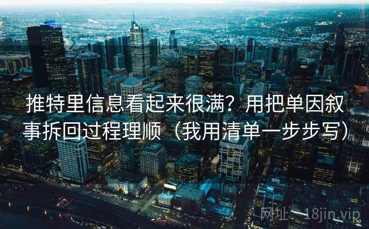 推特里信息看起来很满？用把单因叙事拆回过程理顺（我用清单一步步写）