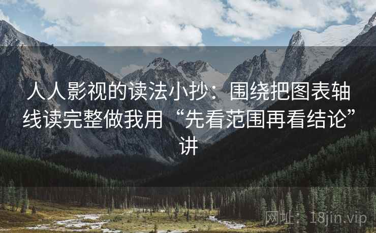 人人影视的读法小抄：围绕把图表轴线读完整做我用“先看范围再看结论”讲