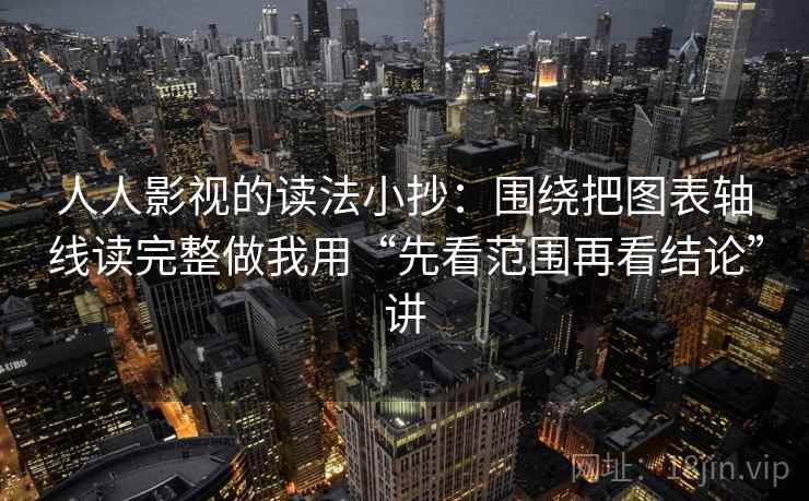 人人影视的读法小抄：围绕把图表轴线读完整做我用“先看范围再看结论”讲