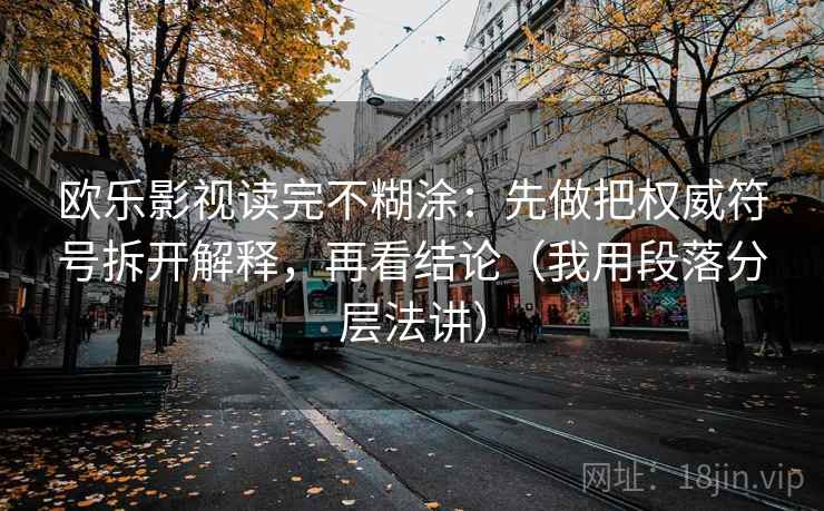 欧乐影视读完不糊涂：先做把权威符号拆开解释，再看结论（我用段落分层法讲）